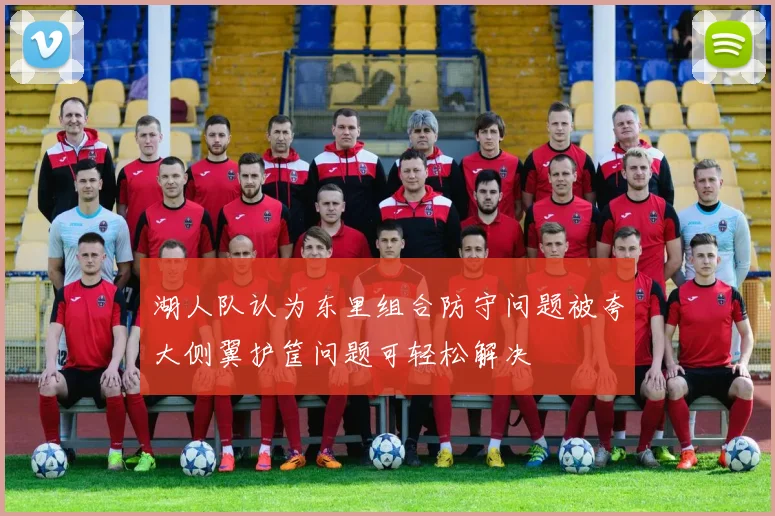 湖人队认为东里组合防守问题被夸大侧翼护筐问题可轻松解决