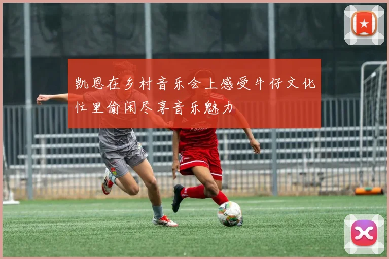 凯恩在乡村音乐会上感受牛仔文化忙里偷闲尽享音乐魅力