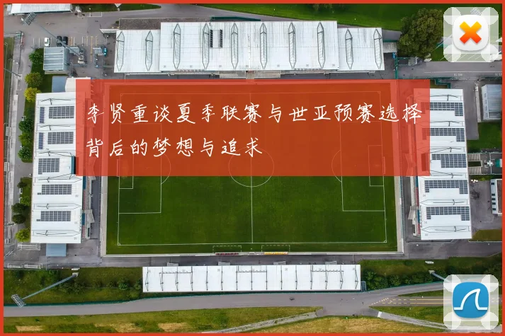 李贤重谈夏季联赛与世亚预赛选择背后的梦想与追求