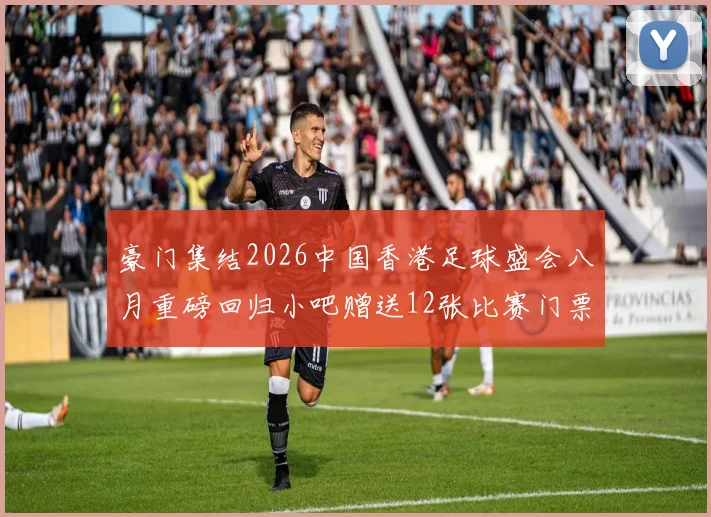 豪门集结2026中国香港足球盛会八月重磅回归小吧赠送12张比赛门票等你来拿