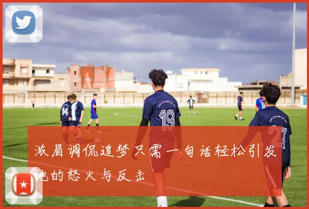 浓眉调侃追梦只需一句话轻松引发他的怒火与反击
