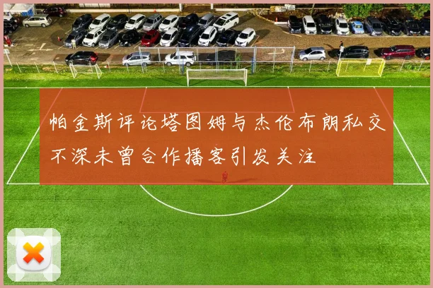 帕金斯评论塔图姆与杰伦布朗私交不深未曾合作播客引发关注