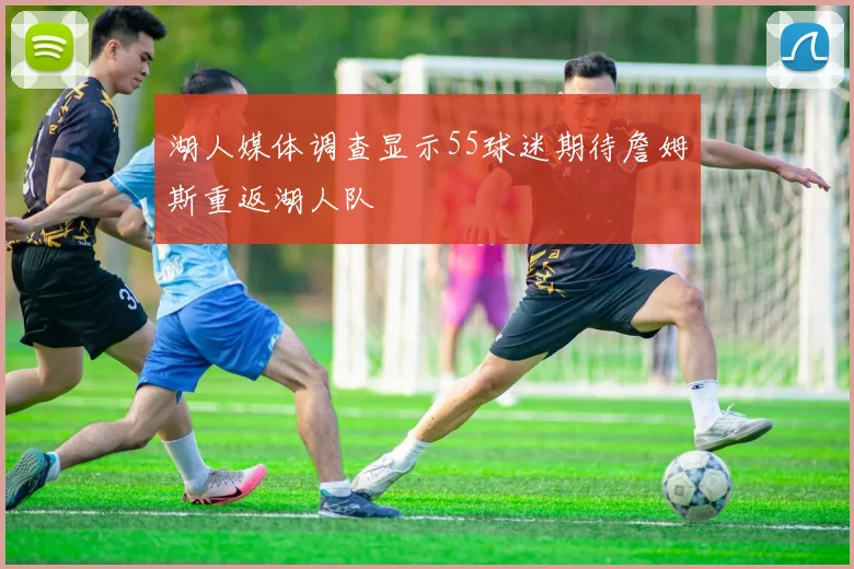 湖人媒体调查显示55球迷期待詹姆斯重返湖人队