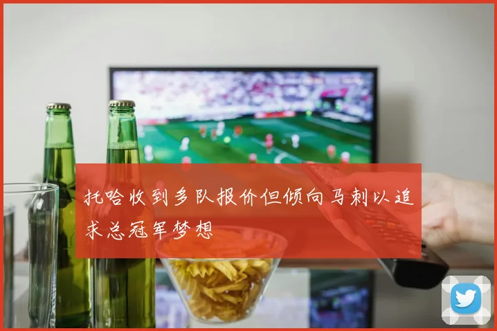 托哈收到多队报价但倾向马刺以追求总冠军梦想